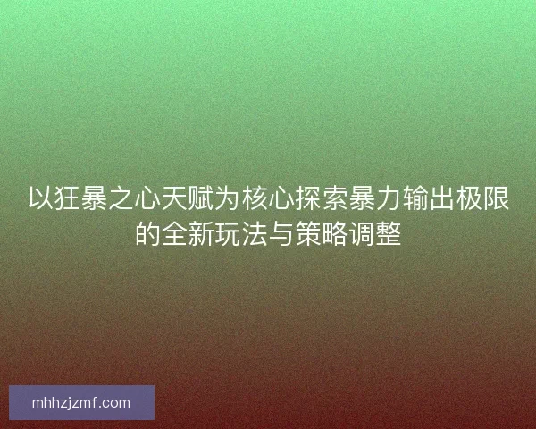 以狂暴之心天赋为核心探索暴力输出极限的全新玩法与策略调整