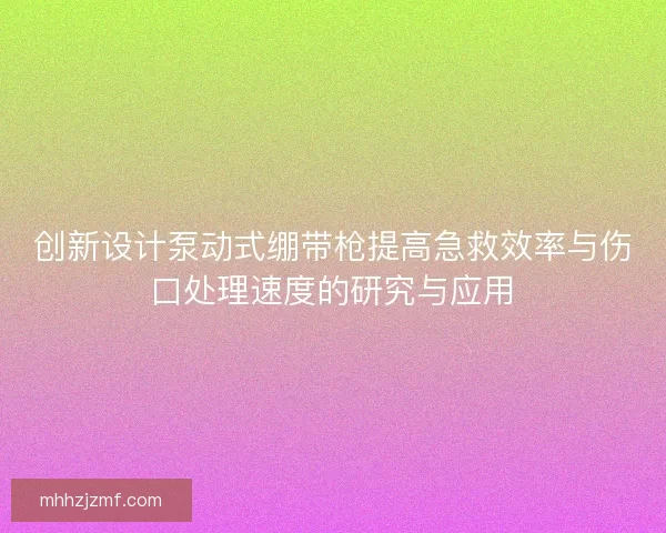 创新设计泵动式绷带枪提高急救效率与伤口处理速度的研究与应用