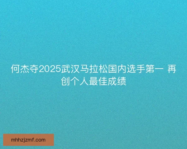 何杰夺2025武汉马拉松国内选手第一 再创个人最佳成绩