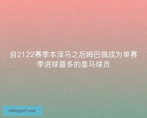 自2122赛季本泽马之后姆巴佩成为单赛季进球最多的皇马球员